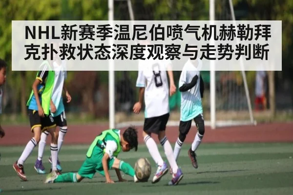 NHL新赛季温尼伯喷气机赫勒拜克扑救状态深度观察与走势判断