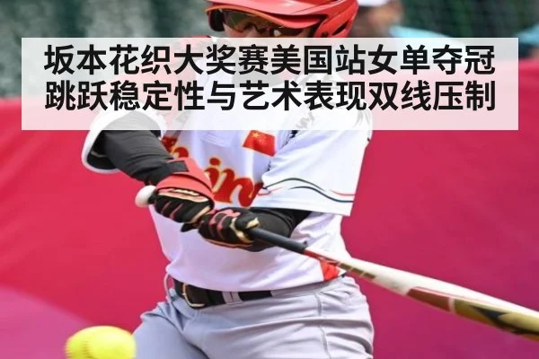 坂本花织大奖赛美国站女单夺冠 跳跃稳定性与艺术表现双线压制