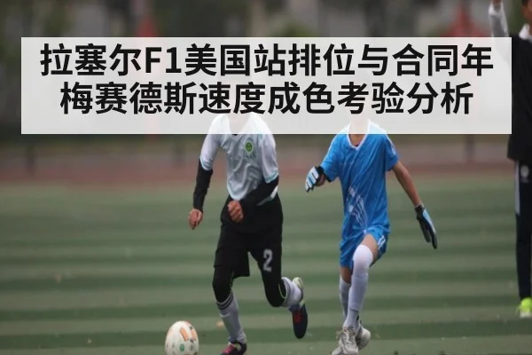 拉塞尔F1美国站排位与合同年 梅赛德斯速度成色考验分析